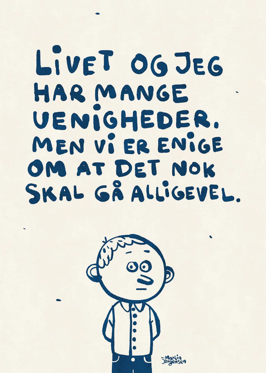 Livet og jeg af Martin Jørgensen. På plakaten ses citatet: Livet og jeg har mange uenigheder, men vi er enige om at det nok skal gå alligevel. Fås i 2 størrelser.